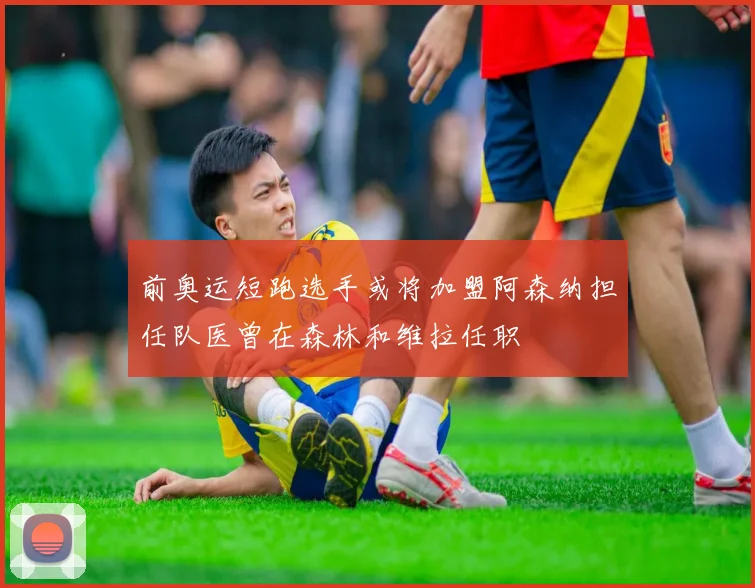 前奥运短跑选手或将加盟阿森纳担任队医曾在森林和维拉任职