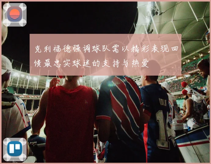 克利福德强调球队需以精彩表现回馈最忠实球迷的支持与热爱